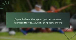 Дарън Бейзли: Международни постижения, Ключови мачове, Акценти от представянето