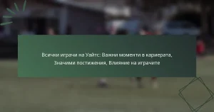 Всички играчи на Уайтс: Важни моменти в кариерата, Значими постижения, Влияние на играчите