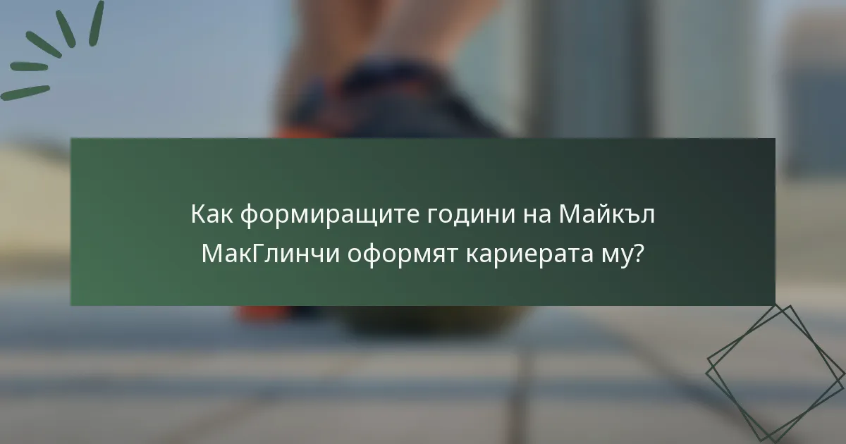 Как формиращите години на Майкъл МакГлинчи оформят кариерата му?
