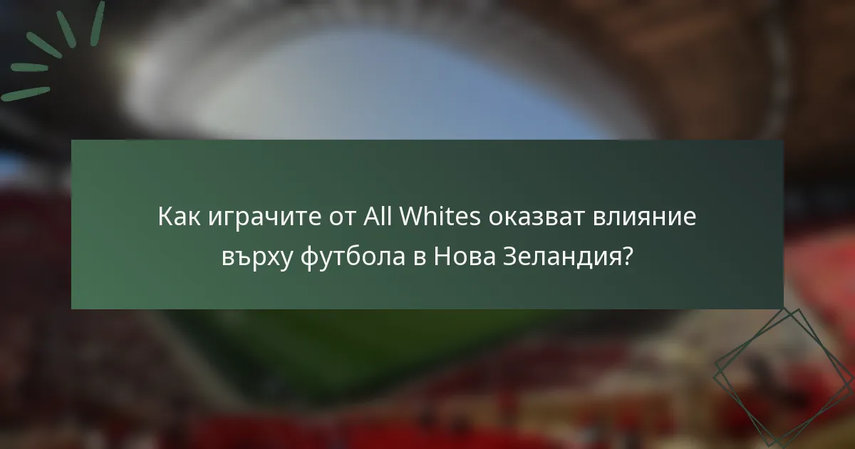 Как играчите от All Whites оказват влияние върху футбола в Нова Зеландия?