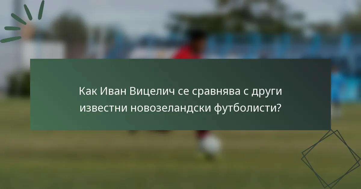 Как Иван Вицелич се сравнява с други известни новозеландски футболисти?