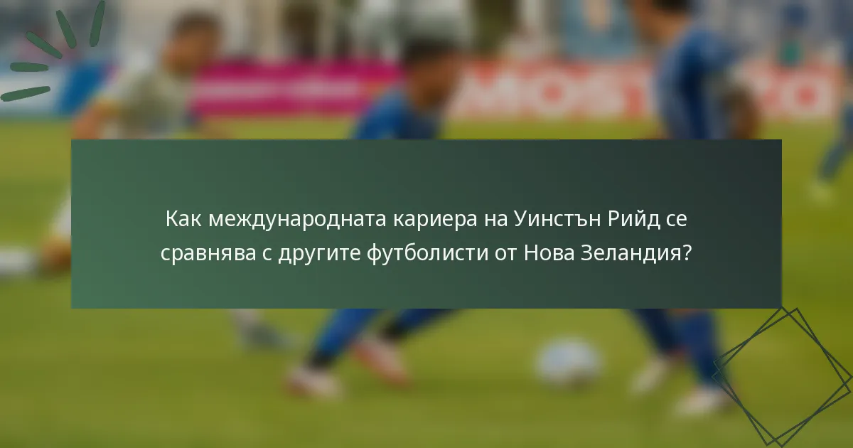 Как международната кариера на Уинстън Рийд се сравнява с другите футболисти от Нова Зеландия?