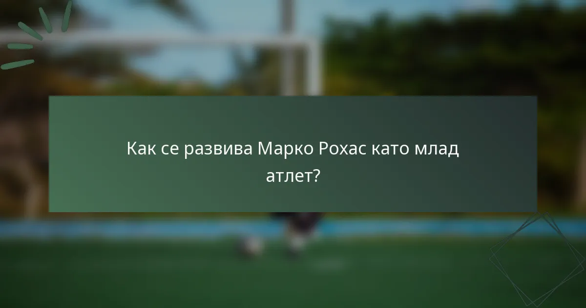Как се развива Марко Рохас като млад атлет?