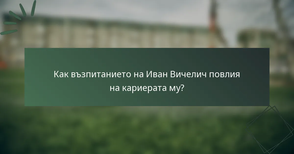 Как възпитанието на Иван Вичелич повлия на кариерата му?