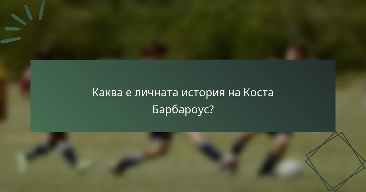 Каква е личната история на Коста Барбароус?