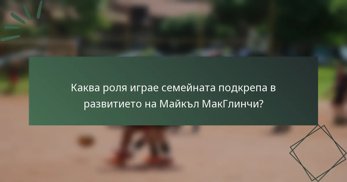 Каква роля играе семейната подкрепа в развитието на Майкъл МакГлинчи?