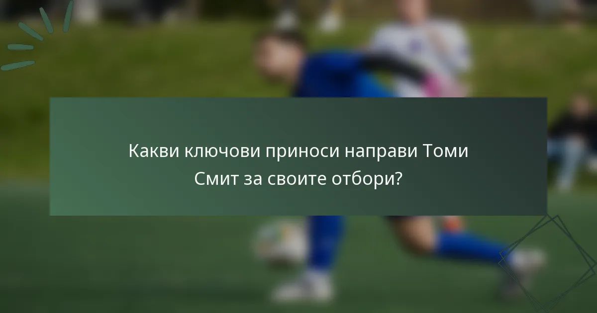 Какви ключови приноси направи Томи Смит за своите отбори?