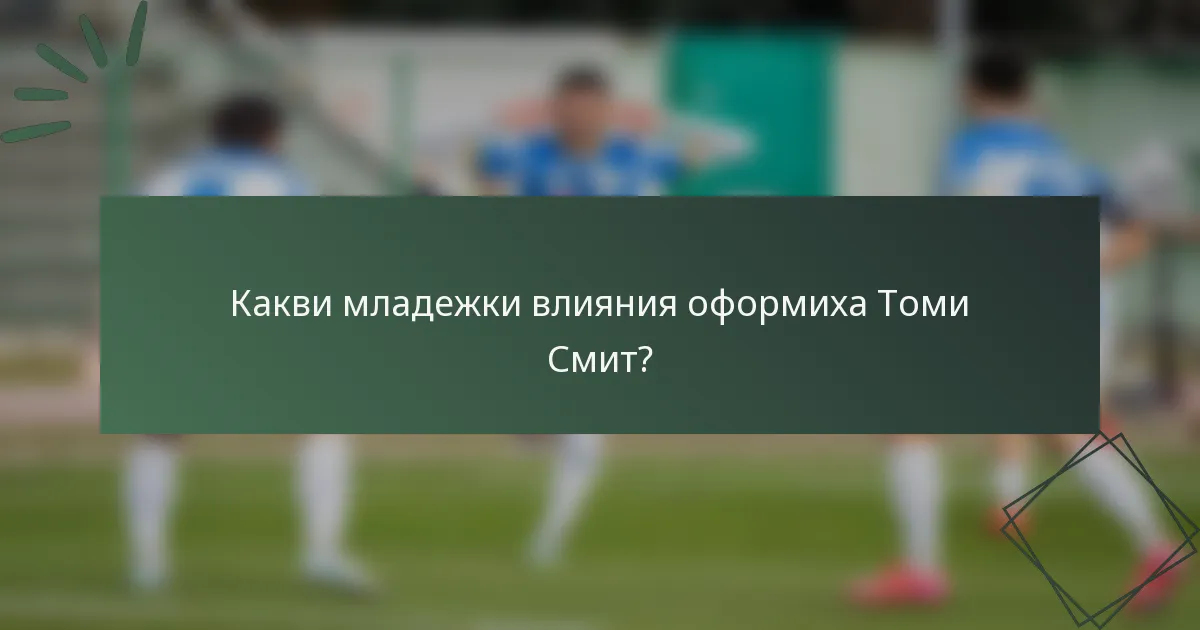 Какви младежки влияния оформиха Томи Смит?