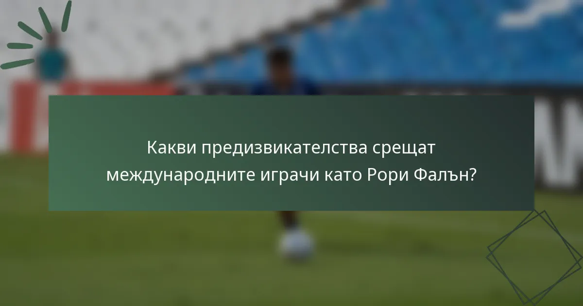 Какви предизвикателства срещат международните играчи като Рори Фалън?