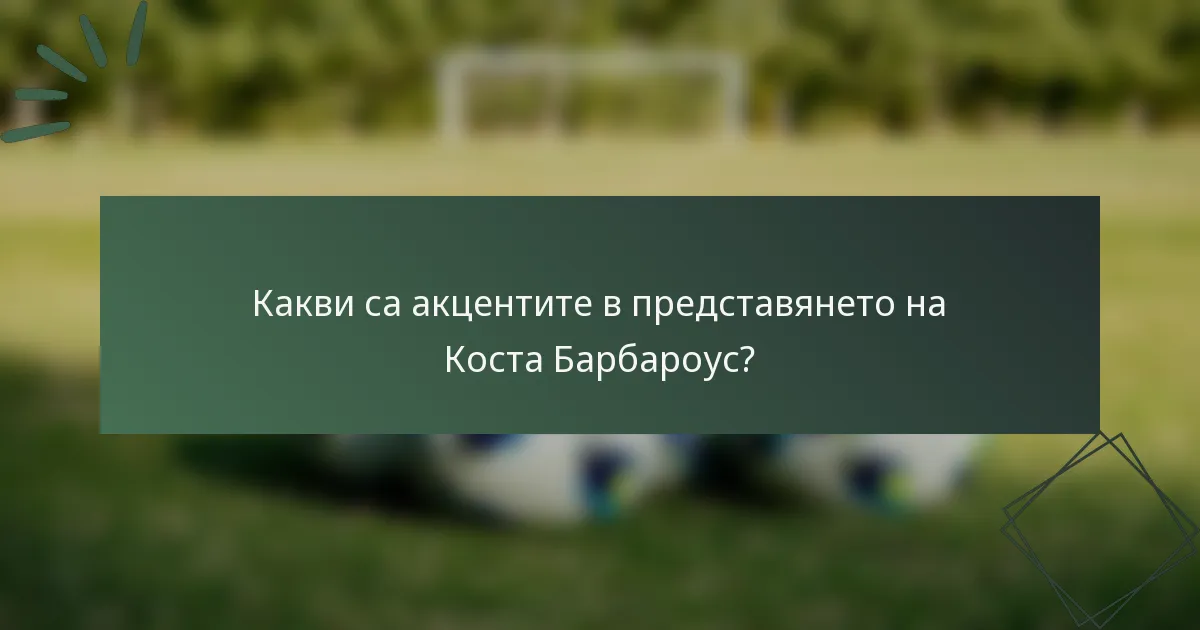 Какви са акцентите в представянето на Коста Барбароус?