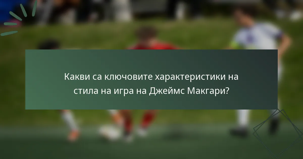 Какви са ключовите характеристики на стила на игра на Джеймс Макгари?