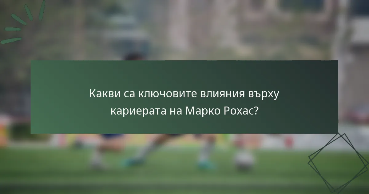 Какви са ключовите влияния върху кариерата на Марко Рохас?