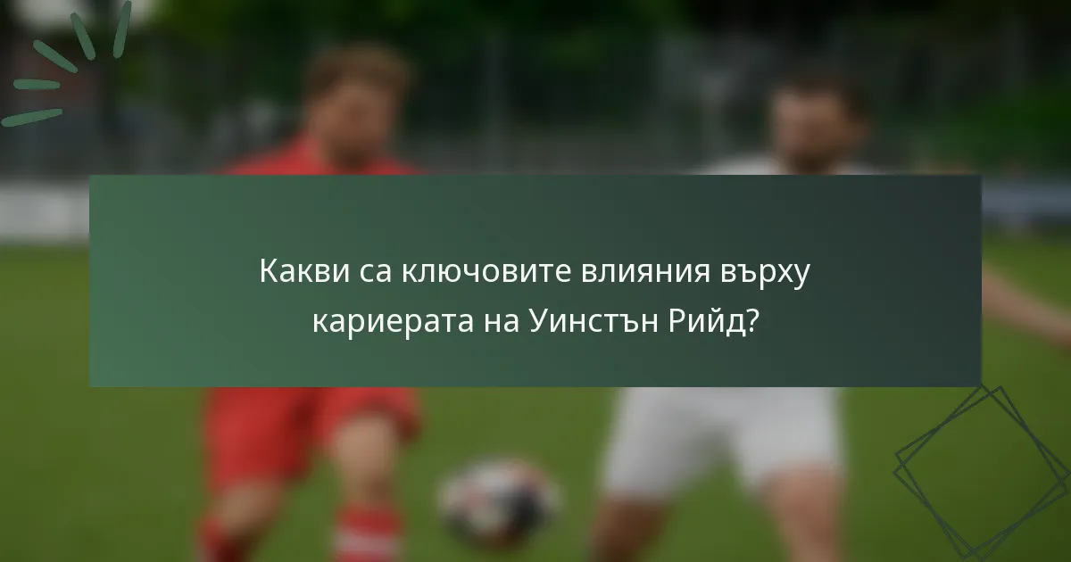 Какви са ключовите влияния върху кариерата на Уинстън Рийд?