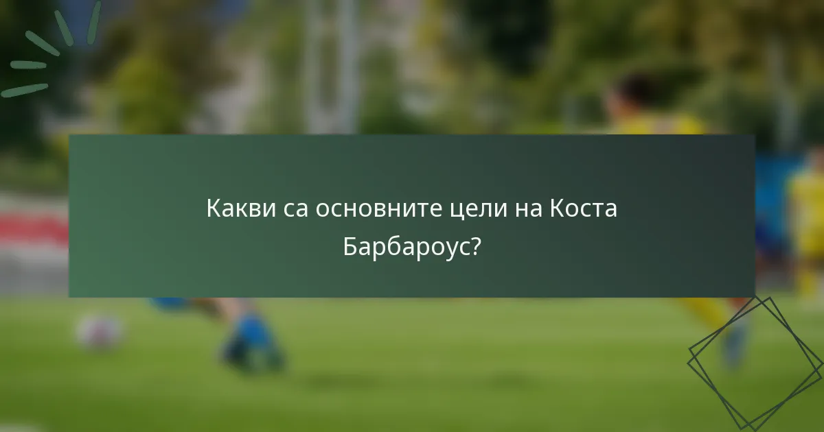 Какви са основните цели на Коста Барбароус?