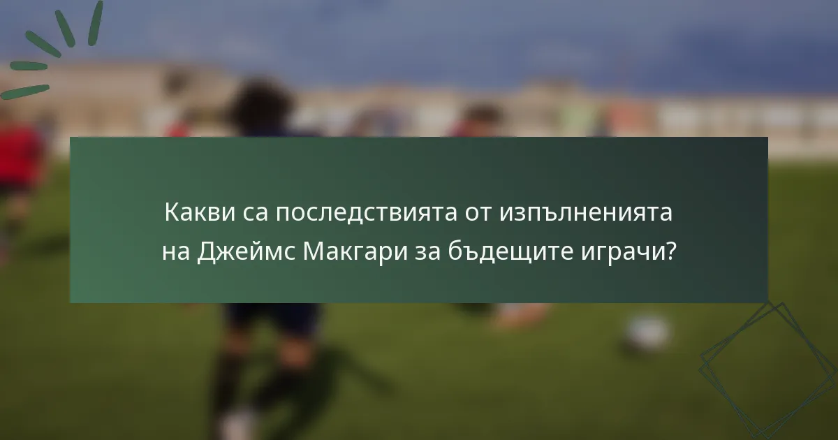 Какви са последствията от изпълненията на Джеймс Макгари за бъдещите играчи?