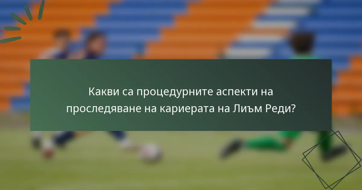 Какви са процедурните аспекти на проследяване на кариерата на Лиъм Реди?