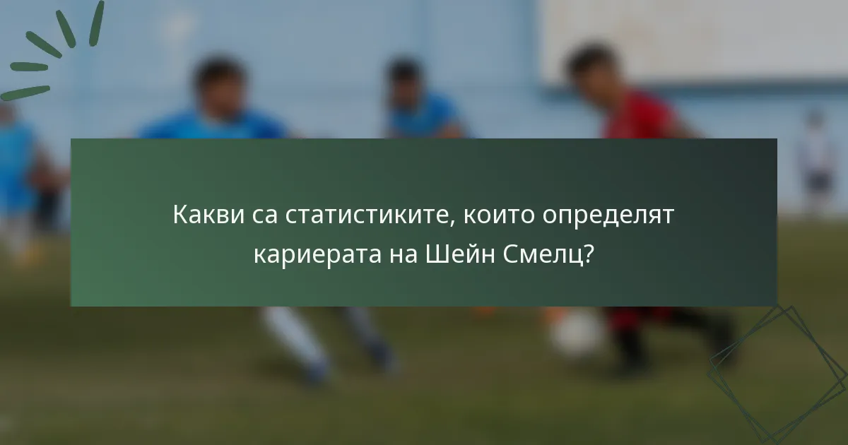 Какви са статистиките, които определят кариерата на Шейн Смелц?