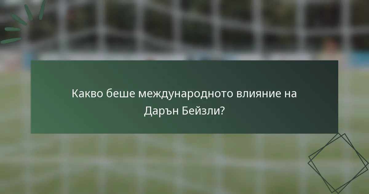 Какво беше международното влияние на Дарън Бейзли?