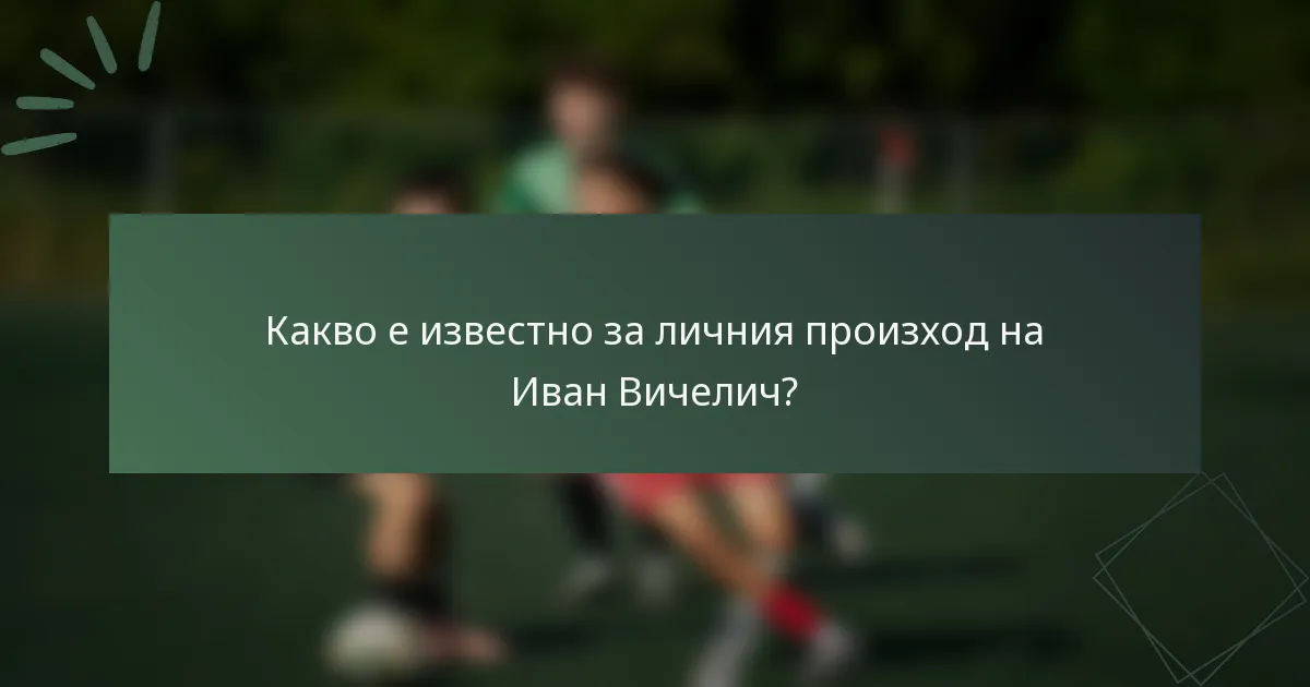 Какво е известно за личния произход на Иван Вичелич?