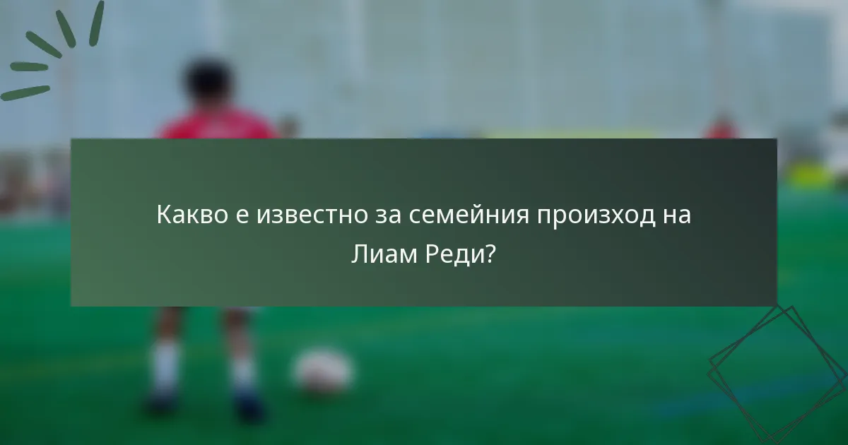 Какво е известно за семейния произход на Лиам Реди?