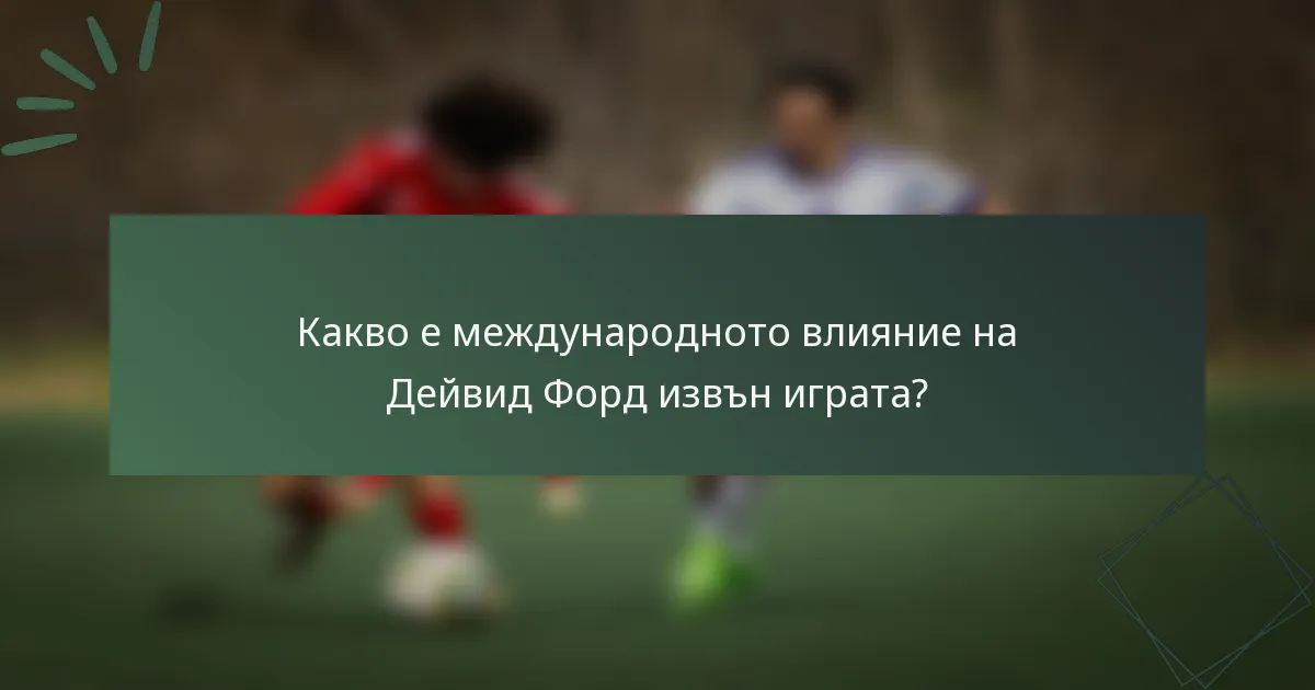 Какво е международното влияние на Дейвид Форд извън играта?