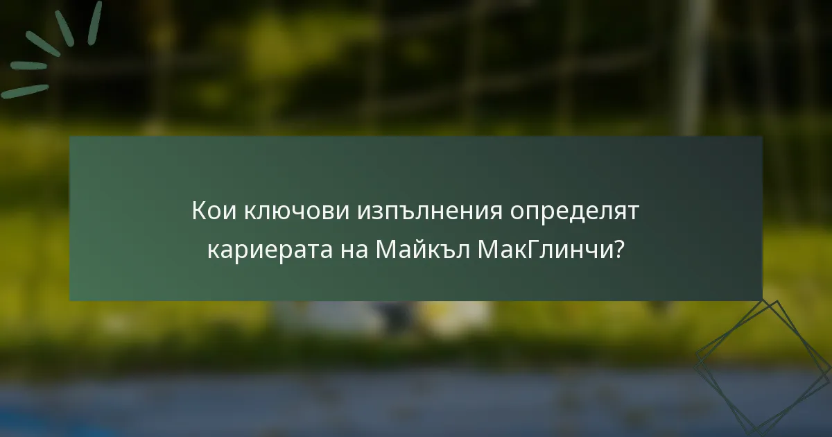 Кои ключови изпълнения определят кариерата на Майкъл МакГлинчи?
