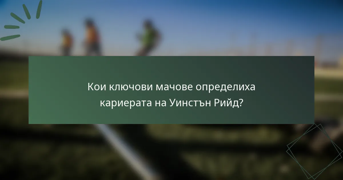 Кои ключови мачове определиха кариерата на Уинстън Рийд?