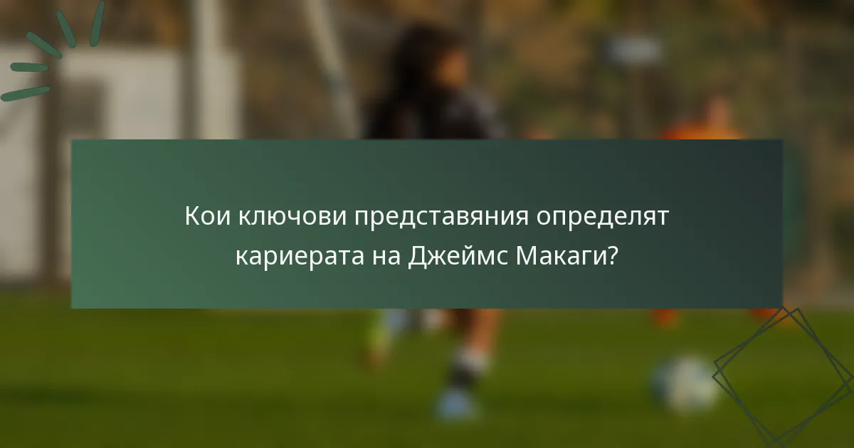 Кои ключови представяния определят кариерата на Джеймс Макаги?
