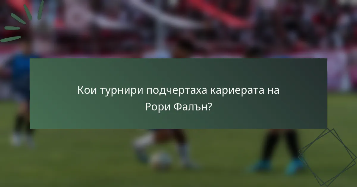 Кои турнири подчертаха кариерата на Рори Фалън?
