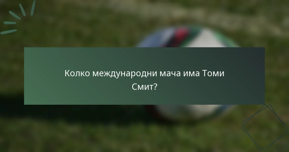 Колко международни мача има Томи Смит?
