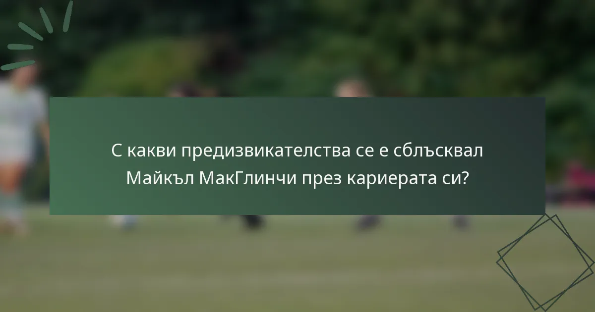 С какви предизвикателства се е сблъсквал Майкъл МакГлинчи през кариерата си?