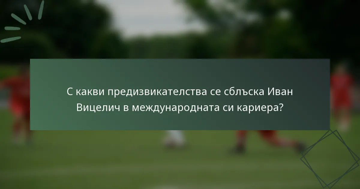 С какви предизвикателства се сблъска Иван Вицелич в международната си кариера?
